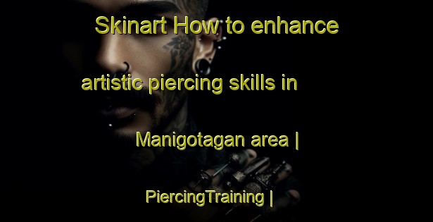 Skinart How to enhance artistic piercing skills in Manigotagan area | PiercingTraining | PiercingClasses | SkinartTraining-Canada